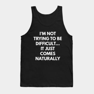I'm Not Trying To Be Difficult... It Just Comes Naturally Tank Top
